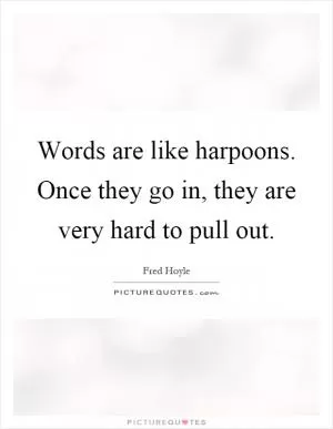 Words are like harpoons. Once they go in, they are very hard to pull out Picture Quote #1
