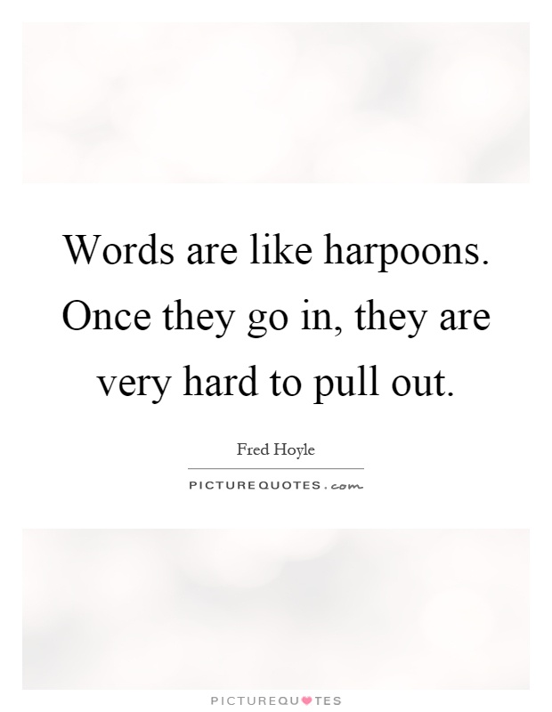 Words are like harpoons. Once they go in, they are very hard to pull out Picture Quote #1