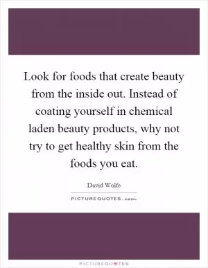Look for foods that create beauty from the inside out. Instead of coating yourself in chemical laden beauty products, why not try to get healthy skin from the foods you eat Picture Quote #1