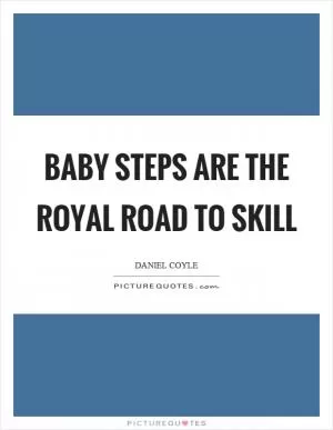 Baby steps are the royal road to skill Picture Quote #1