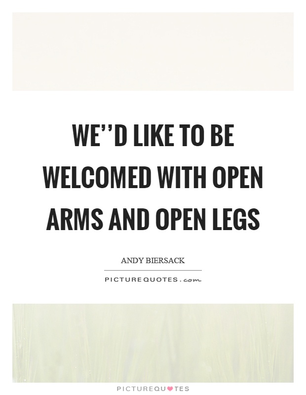 We''d like to be welcomed with open arms and open legs Picture Quote #1