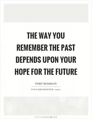 The way you remember the past depends upon your hope for the future Picture Quote #1
