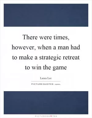 There were times, however, when a man had to make a strategic retreat to win the game Picture Quote #1