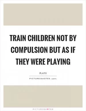 Train children not by compulsion but as if they were playing Picture Quote #1