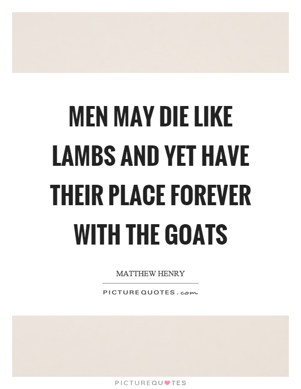 Men may die like lambs and yet have their place forever with the goats Picture Quote #1