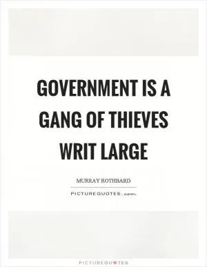 Government is a gang of thieves writ large Picture Quote #1