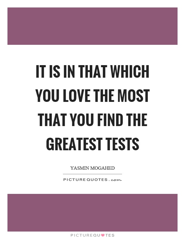 It is in that which you love the most that you find the greatest tests Picture Quote #1
