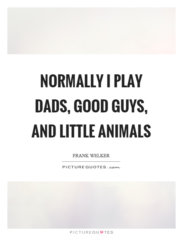 Normally I play dads, good guys, and little animals Picture Quote #1