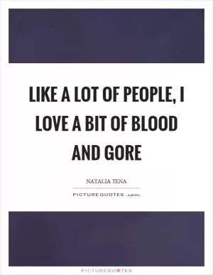 Like a lot of people, I love a bit of blood and gore Picture Quote #1