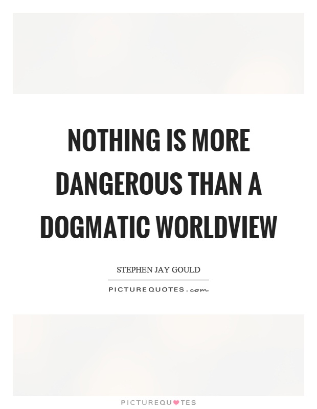 Nothing is more dangerous than a dogmatic worldview Picture Quote #1