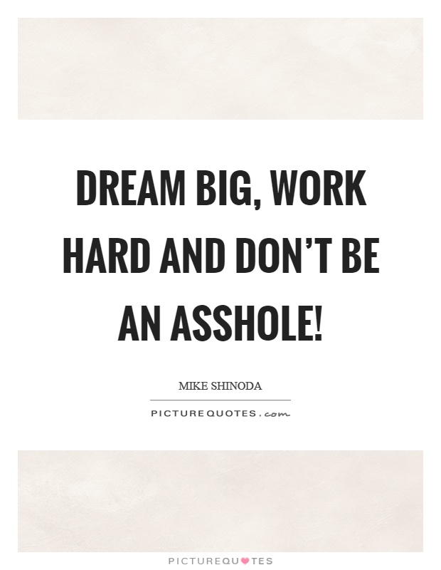 Dream big, work hard and don't be an asshole! Picture Quote #1