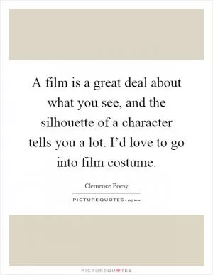 A film is a great deal about what you see, and the silhouette of a character tells you a lot. I’d love to go into film costume Picture Quote #1