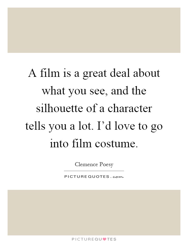 A film is a great deal about what you see, and the silhouette of a character tells you a lot. I'd love to go into film costume Picture Quote #1