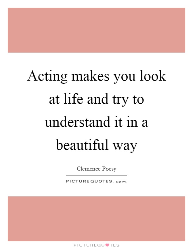 Acting makes you look at life and try to understand it in a beautiful way Picture Quote #1
