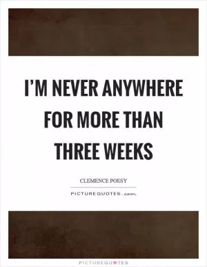 I’m never anywhere for more than three weeks Picture Quote #1