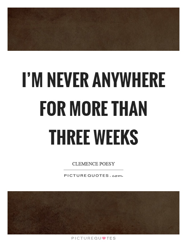 I'm never anywhere for more than three weeks Picture Quote #1