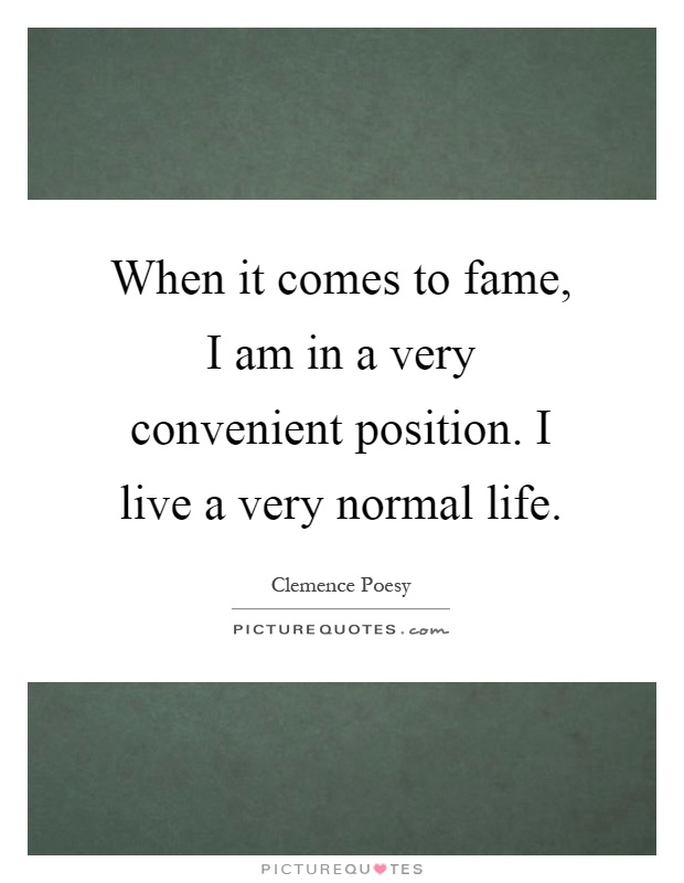 When it comes to fame, I am in a very convenient position. I live a very normal life Picture Quote #1