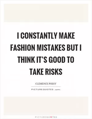 I constantly make fashion mistakes but I think it’s good to take risks Picture Quote #1