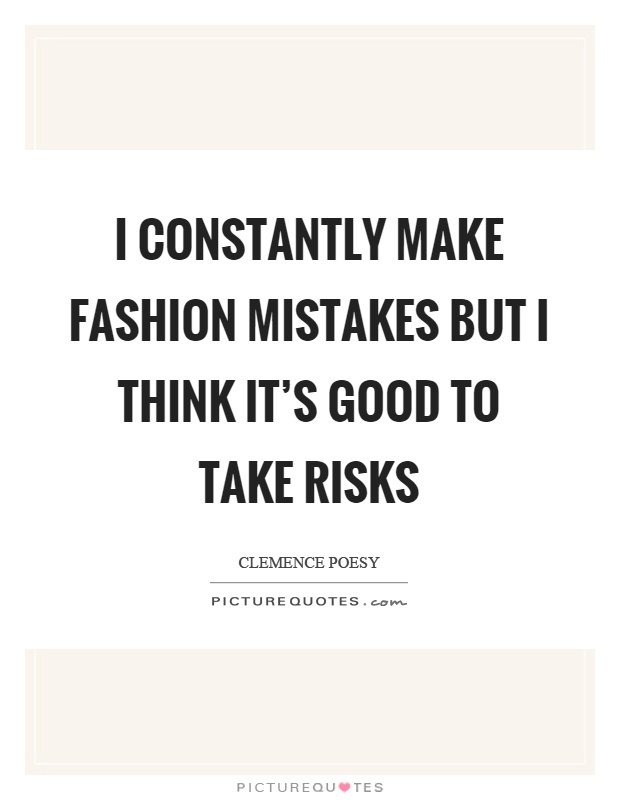 I constantly make fashion mistakes but I think it's good to take risks Picture Quote #1