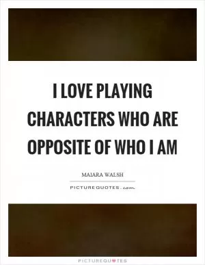 I love playing characters who are opposite of who I am Picture Quote #1