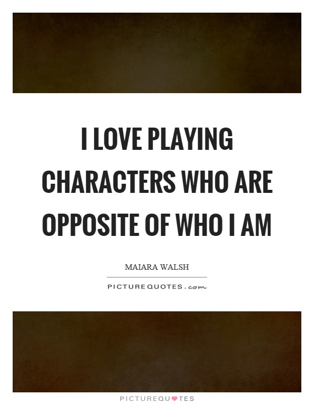 I love playing characters who are opposite of who I am Picture Quote #1