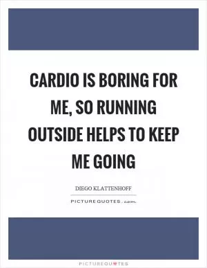 Cardio is boring for me, so running outside helps to keep me going Picture Quote #1
