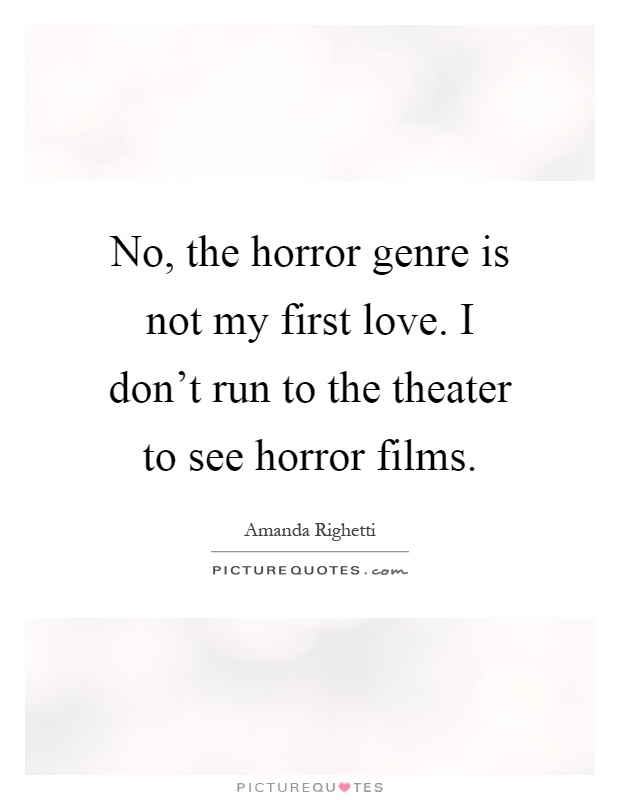 No, the horror genre is not my first love. I don't run to the theater to see horror films Picture Quote #1