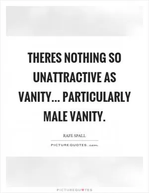 Theres nothing so unattractive as vanity... particularly male vanity Picture Quote #1