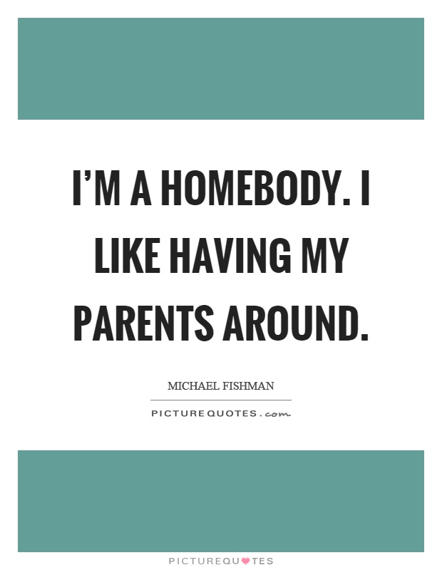 I'm a homebody. I like having my parents around Picture Quote #1