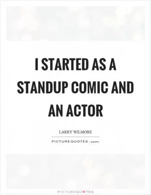 I started as a standup comic and an actor Picture Quote #1