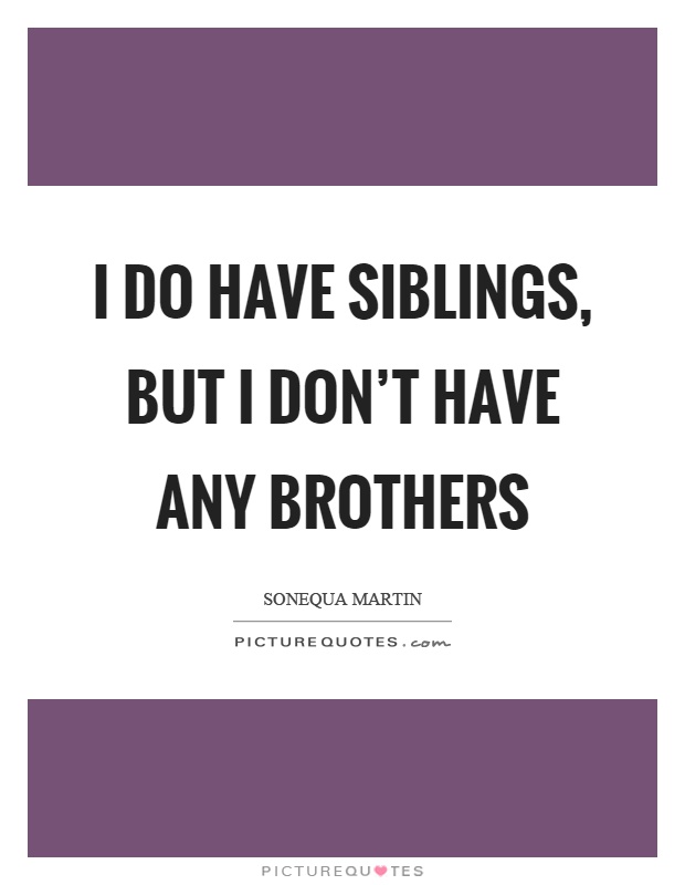 I do have siblings, but I don't have any brothers Picture Quote #1