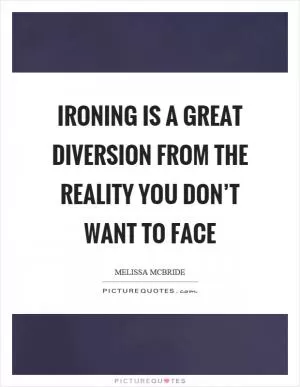 Ironing is a great diversion from the reality you don’t want to face Picture Quote #1