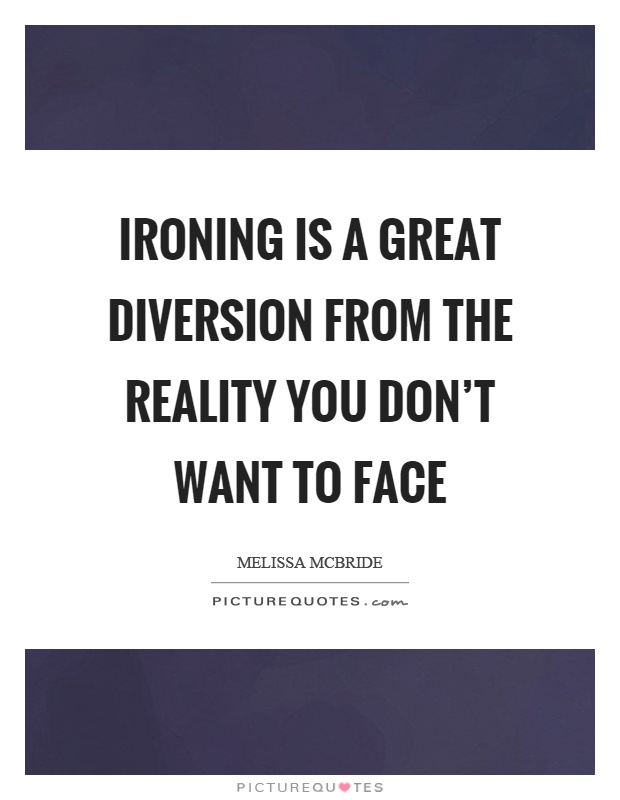 Ironing is a great diversion from the reality you don't want to face Picture Quote #1