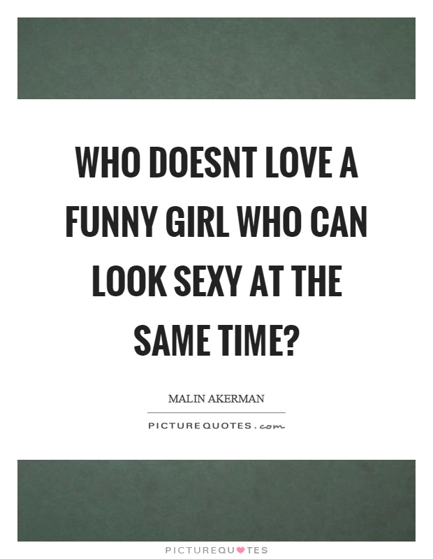 Who doesnt love a funny girl who can look sexy at the same time? Picture Quote #1