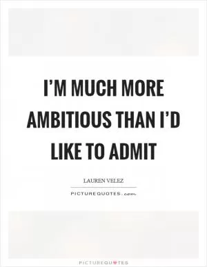 I’m much more ambitious than I’d like to admit Picture Quote #1