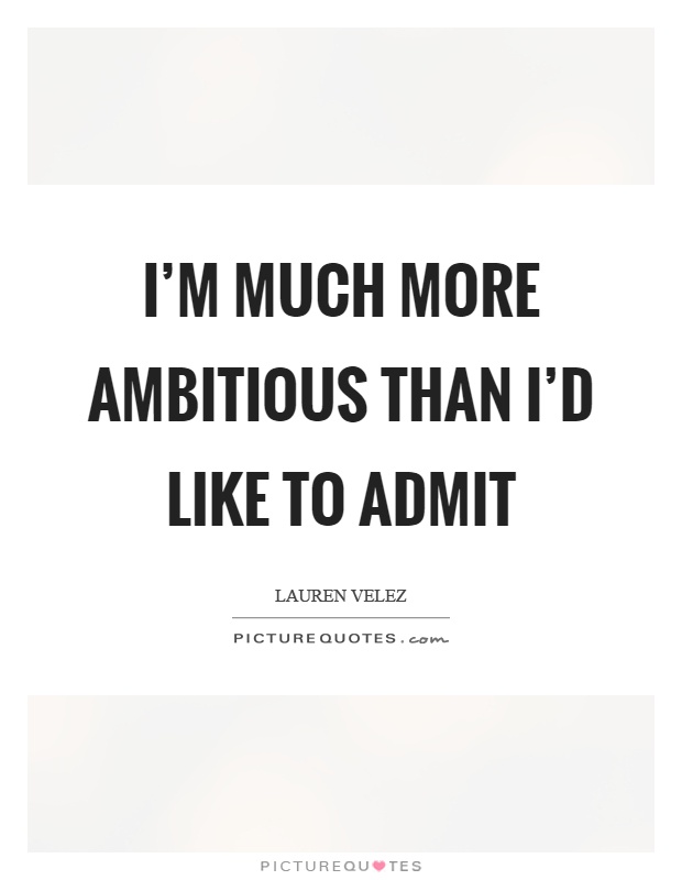 I'm much more ambitious than I'd like to admit Picture Quote #1