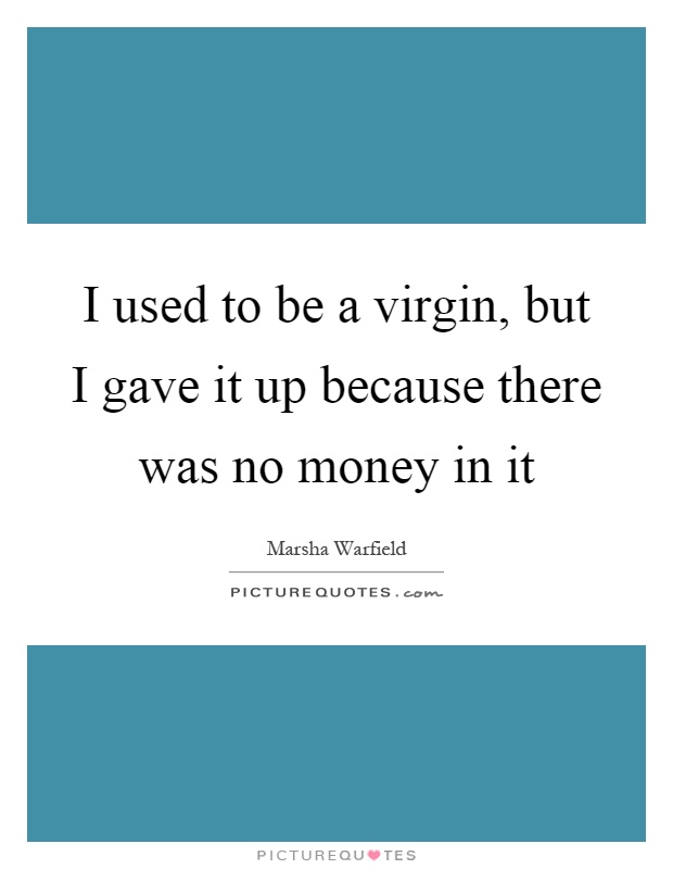 I used to be a virgin, but I gave it up because there was no money in it Picture Quote #1