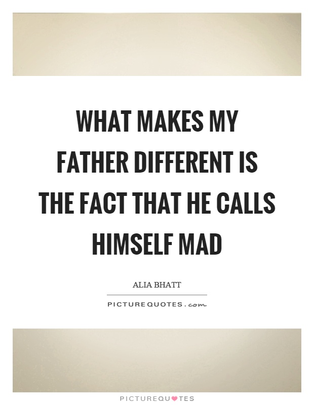 What makes my father different is the fact that he calls himself mad Picture Quote #1
