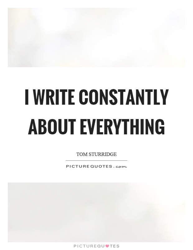 I write constantly about everything Picture Quote #1