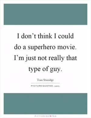 I don’t think I could do a superhero movie. I’m just not really that type of guy Picture Quote #1