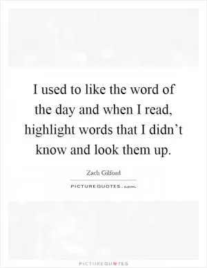 I used to like the word of the day and when I read, highlight words that I didn’t know and look them up Picture Quote #1