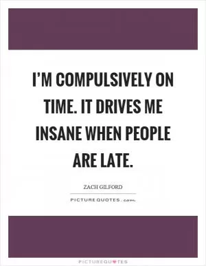 I’m compulsively on time. It drives me insane when people are late Picture Quote #1