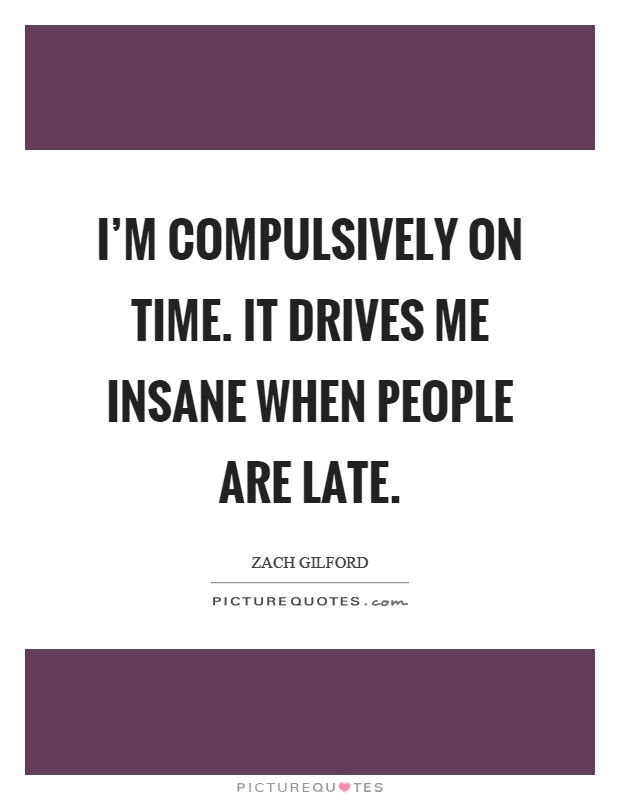 I'm compulsively on time. It drives me insane when people are late Picture Quote #1