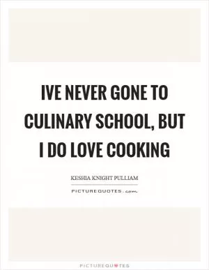 Ive never gone to culinary school, but I do love cooking Picture Quote #1