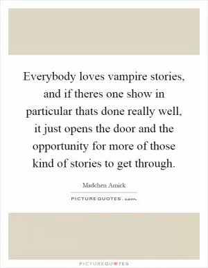 Everybody loves vampire stories, and if theres one show in particular thats done really well, it just opens the door and the opportunity for more of those kind of stories to get through Picture Quote #1