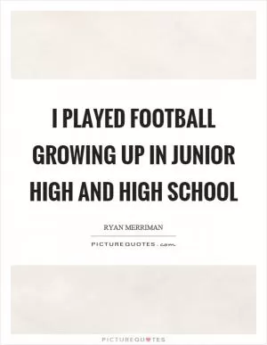I played football growing up in junior high and high school Picture Quote #1