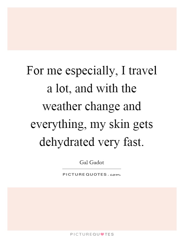 For me especially, I travel a lot, and with the weather change and everything, my skin gets dehydrated very fast Picture Quote #1