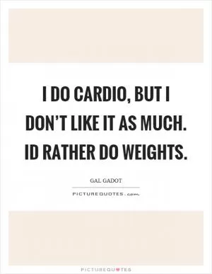 I do cardio, but I don’t like it as much. Id rather do weights Picture Quote #1