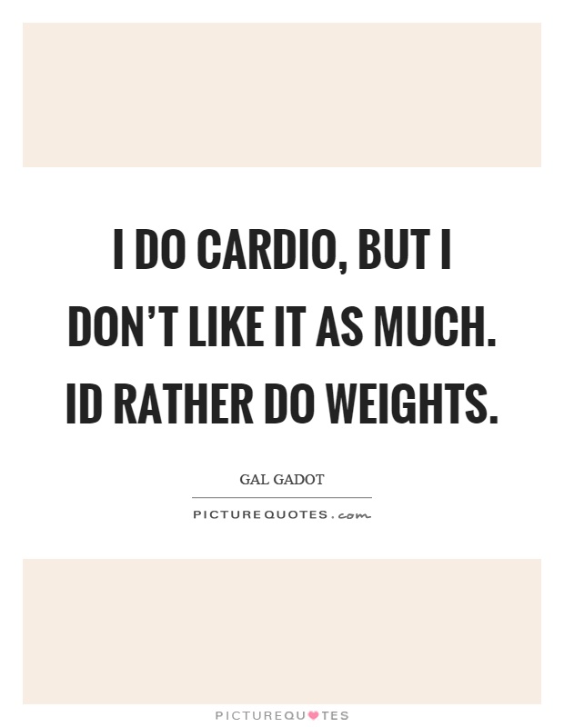 I do cardio, but I don't like it as much. Id rather do weights Picture Quote #1