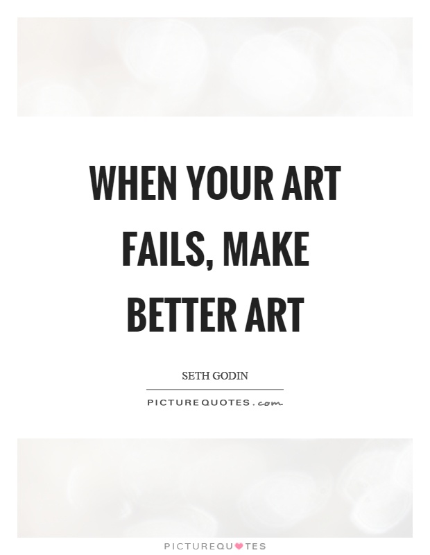 When your art fails, make better art Picture Quote #1